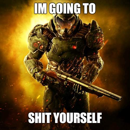 Doom Guy | IM GOING TO SHIT YOURSELF | image tagged in doom guy | made w/ Imgflip meme maker