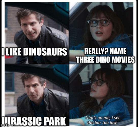 Jurassic park | I LIKE DINOSAURS; REALLY? NAME THREE DINO MOVIES; JURASSIC PARK | image tagged in that's on me,jurrasic park | made w/ Imgflip meme maker