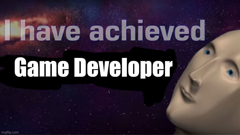 I have achieved comedy | Game Developer | image tagged in i have achieved comedy | made w/ Imgflip meme maker