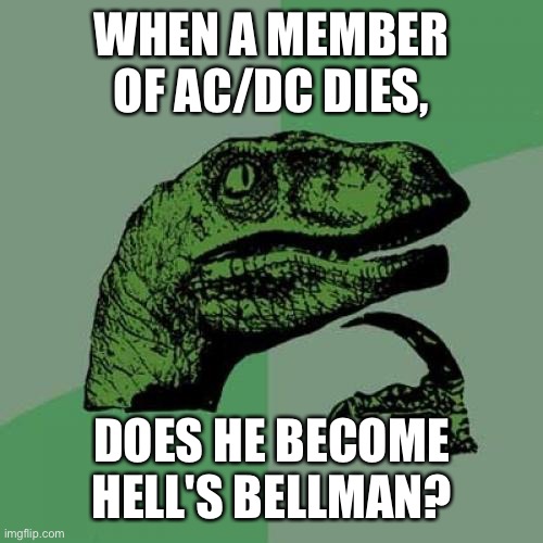Philosoraptor Meme |  WHEN A MEMBER OF AC/DC DIES, DOES HE BECOME HELL'S BELLMAN? | image tagged in memes,philosoraptor | made w/ Imgflip meme maker
