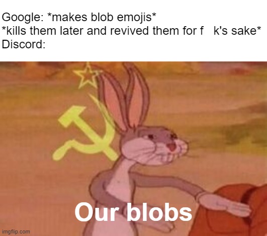 Did anyone read the recent emoji news before? | Google: *makes blob emojis*

*kills them later and revived them for f   k's sake*

Discord:; Our blobs | image tagged in our,communist bugs bunny,emoji,google,discord,memes | made w/ Imgflip meme maker