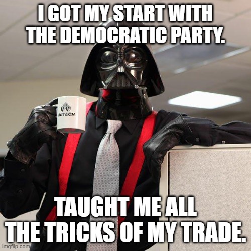 Darth Vader Office Space | I GOT MY START WITH THE DEMOCRATIC PARTY. TAUGHT ME ALL THE TRICKS OF MY TRADE. | image tagged in darth vader office space | made w/ Imgflip meme maker