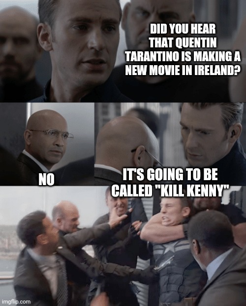 Captain america elevator | DID YOU HEAR THAT QUENTIN TARANTINO IS MAKING A NEW MOVIE IN IRELAND? NO; IT'S GOING TO BE CALLED "KILL KENNY" | image tagged in captain america elevator | made w/ Imgflip meme maker