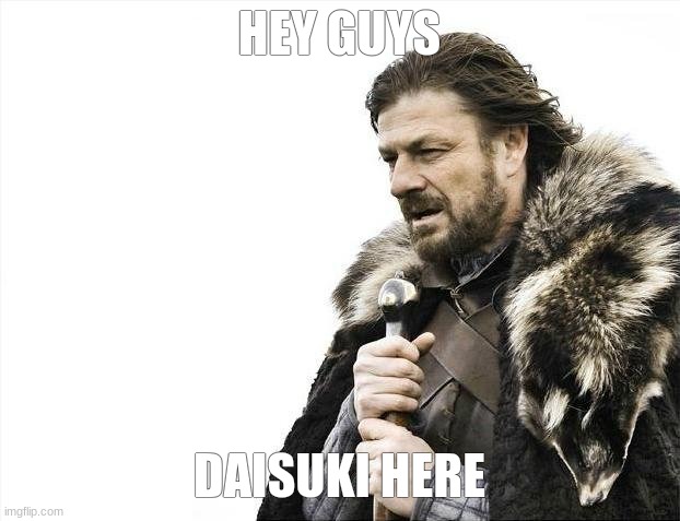 why the hell did i make this meme | HEY GUYS; DAISUKI HERE | image tagged in memes,brace yourselves x is coming | made w/ Imgflip meme maker