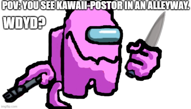 no op ocs because i'm only an impostor :c | POV: YOU SEE KAWAII-POSTOR IN AN ALLEYWAY. WDYD? | made w/ Imgflip meme maker