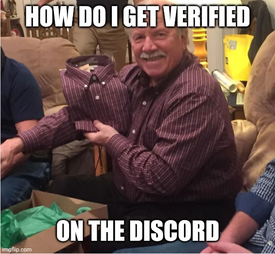 Help | HOW DO I GET VERIFIED; ON THE DISCORD | image tagged in just what i wanted | made w/ Imgflip meme maker