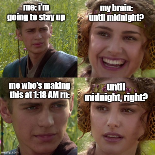 aaaaaaaaaaa i need to sleep | me: i'm going to stay up; my brain: until midnight? until midnight, right? me who's making this at 1:18 AM rn: | image tagged in anakin padme 4 panel | made w/ Imgflip meme maker