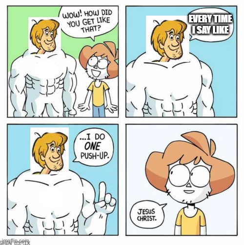 Shaggy buff!! | EVERY TIME I SAY LIKE | image tagged in wow how did you get like that template | made w/ Imgflip meme maker