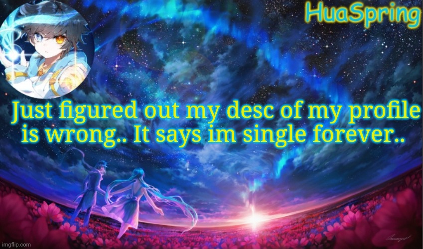HuaSprings Temp | Just figured out my desc of my profile is wrong.. It says im single forever.. | image tagged in huasprings temp | made w/ Imgflip meme maker