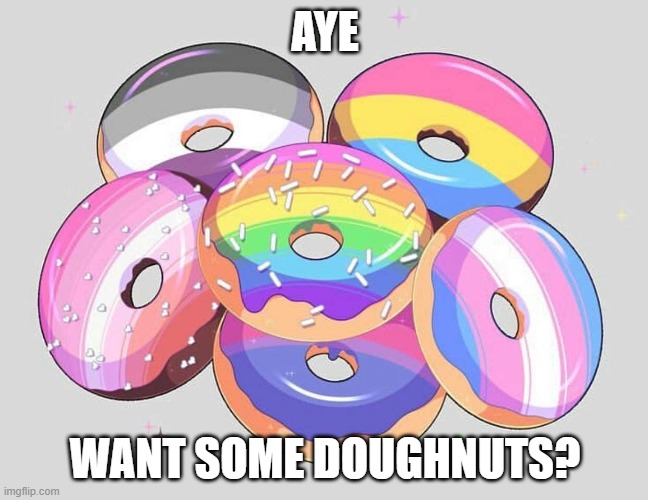 Ya hungry? | AYE; WANT SOME DOUGHNUTS? | image tagged in lgbt,doughnut,doughnuts,pride,tasty pride | made w/ Imgflip meme maker