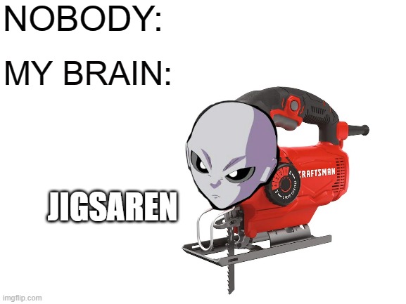 It's Jigsaren. | NOBODY:; MY BRAIN:; JIGSAREN | image tagged in memes,my brain | made w/ Imgflip meme maker