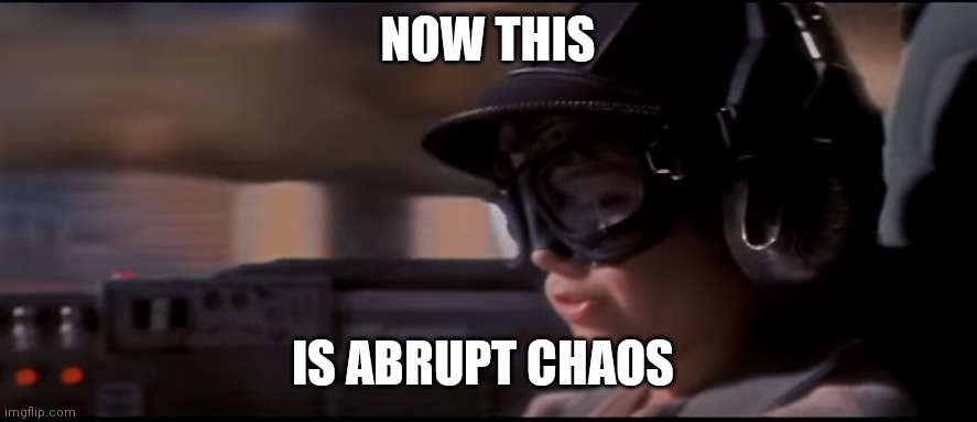 Now THIS is podracing! | NOW THIS; IS ABRUPT CHAOS | image tagged in now this is podracing | made w/ Imgflip meme maker