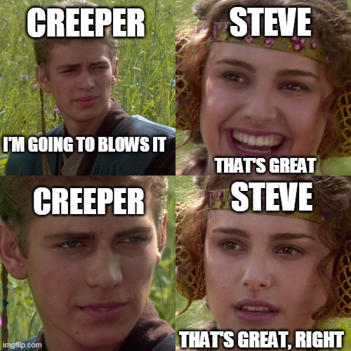 Minecraft blow everything | CREEPER; STEVE; I'M GOING TO BLOWS IT; THAT'S GREAT; STEVE; CREEPER; THAT'S GREAT, RIGHT | image tagged in i'm going to change the world for the better right | made w/ Imgflip meme maker