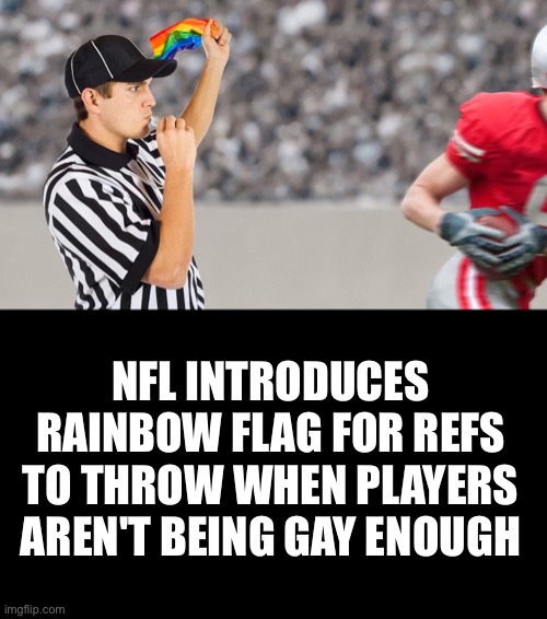 The NFL tries to out-woke themselves… | NFL INTRODUCES RAINBOW FLAG FOR REFS TO THROW WHEN PLAYERS AREN'T BEING GAY ENOUGH | image tagged in get woke go broke,nfl | made w/ Imgflip meme maker