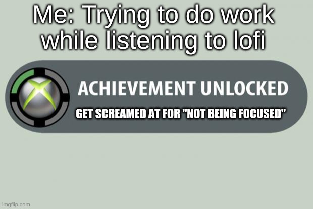 idkwhattoputherewhyareyoureadingthis | Me: Trying to do work while listening to lofi; GET SCREAMED AT FOR "NOT BEING FOCUSED" | image tagged in achievement unlocked | made w/ Imgflip meme maker