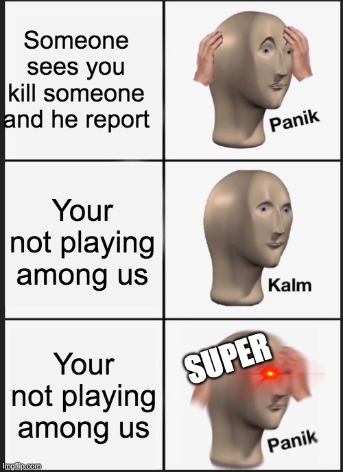 Panik Kalm Panik | Someone sees you kill someone and he report; Your not playing among us; Your not playing among us; SUPER | image tagged in memes,panik kalm panik | made w/ Imgflip meme maker