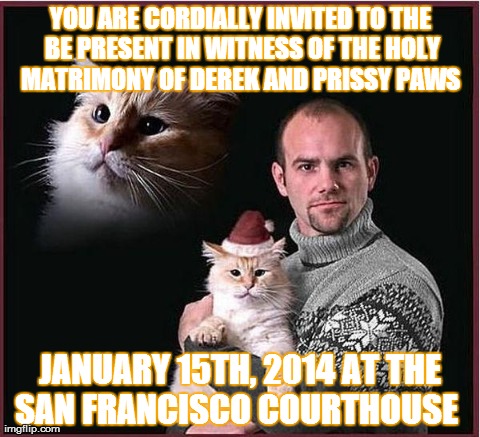 YOU ARE CORDIALLY INVITED TO THE BE PRESENT IN WITNESS OF THE HOLY MATRIMONY OF DEREK AND PRISSY PAWS  JANUARY 15TH, 2014 AT THE SAN FRANCIS | made w/ Imgflip meme maker