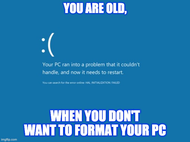 Format PC | YOU ARE OLD, WHEN YOU DON'T WANT TO FORMAT YOUR PC | image tagged in blue screen of death | made w/ Imgflip meme maker