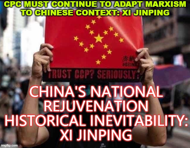 CPC must continue to adapt Marxism to Chinese context: Xi. China's national rejuvenation historical inevitability: Xi Ji | CPC MUST CONTINUE TO ADAPT MARXISM
TO CHINESE CONTEXT: XI JINPING; CHINA'S NATIONAL REJUVENATION
HISTORICAL INEVITABILITY:
XI JINPING | image tagged in trust the ccp | made w/ Imgflip meme maker