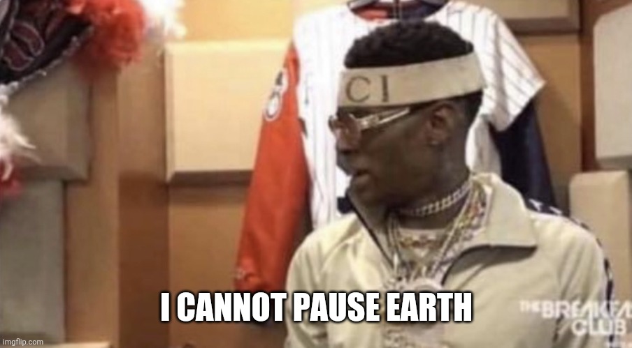 Soulja boy | I CANNOT PAUSE EARTH | image tagged in soulja boy | made w/ Imgflip meme maker