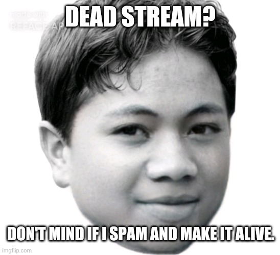 Akifhaziq | DEAD STREAM? DON'T MIND IF I SPAM AND MAKE IT ALIVE. | image tagged in akifhaziq | made w/ Imgflip meme maker