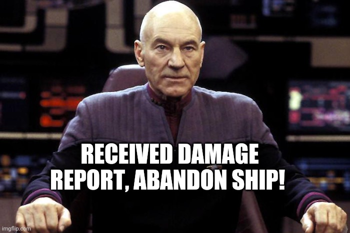 Captain Picard Damage Report | RECEIVED DAMAGE REPORT, ABANDON SHIP! | image tagged in captain picard damage report | made w/ Imgflip meme maker