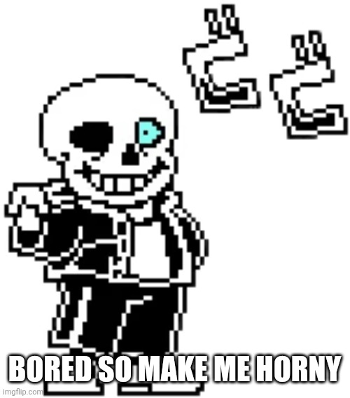 And if I'm horny enough I might do an erp with someone | BORED SO MAKE ME HORNY | image tagged in sans menacing | made w/ Imgflip meme maker