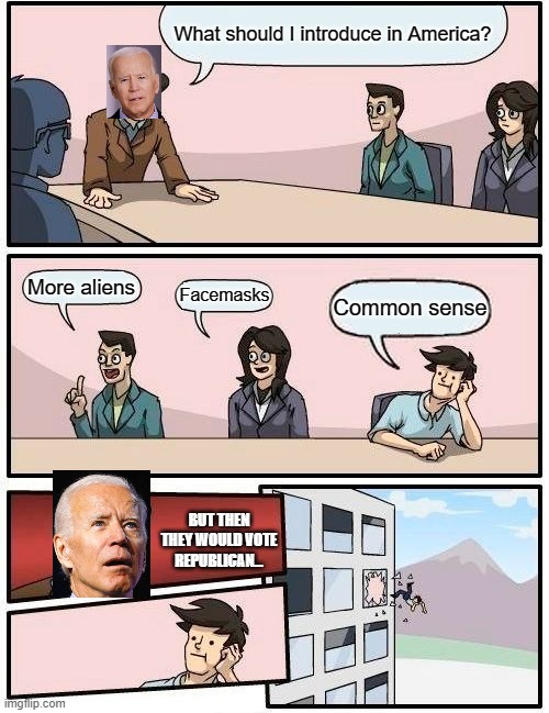 Nice try, though! | What should I introduce in America? More aliens; Facemasks; Common sense; BUT THEN THEY WOULD VOTE REPUBLICAN... | image tagged in memes,boardroom meeting suggestion,biden,joe biden | made w/ Imgflip meme maker