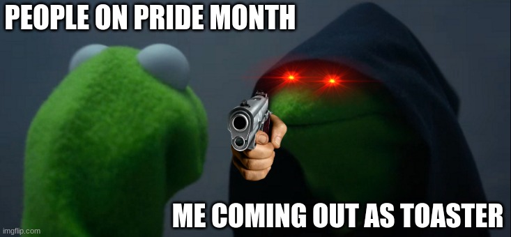 Evil Kermit Meme |  PEOPLE ON PRIDE MONTH; ME COMING OUT AS TOASTER | image tagged in memes,evil kermit | made w/ Imgflip meme maker