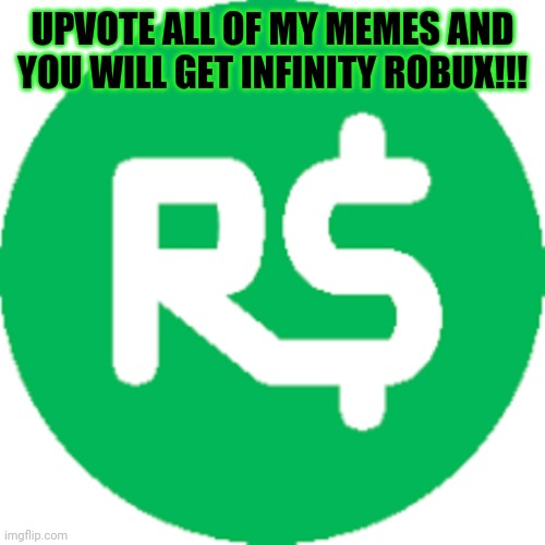 robux | UPVOTE ALL OF MY MEMES AND YOU WILL GET INFINITY ROBUX!!! | image tagged in robux | made w/ Imgflip meme maker