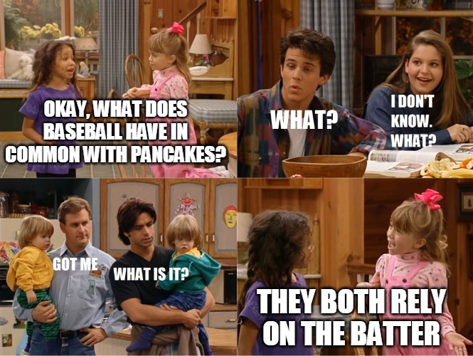 Michelle and Friend Tell a Joke | OKAY, WHAT DOES BASEBALL HAVE IN COMMON WITH PANCAKES? THEY BOTH RELY ON THE BATTER | image tagged in michelle and friend tell a joke,memes,baseball,puns | made w/ Imgflip meme maker
