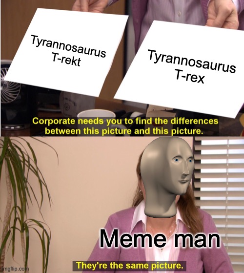 Rekt | Tyrannosaurus T-rekt; Tyrannosaurus T-rex; Meme man | image tagged in memes,they're the same picture | made w/ Imgflip meme maker