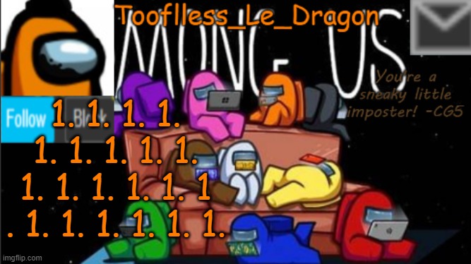 1 | 1. 1. 1. 1. 1. 1. 1. 1. 1. 1. 1. 1. 1. 1. 1 . 1. 1. 1. 1. 1. 1. | image tagged in tooflless_le_dragon announcement template among us | made w/ Imgflip meme maker