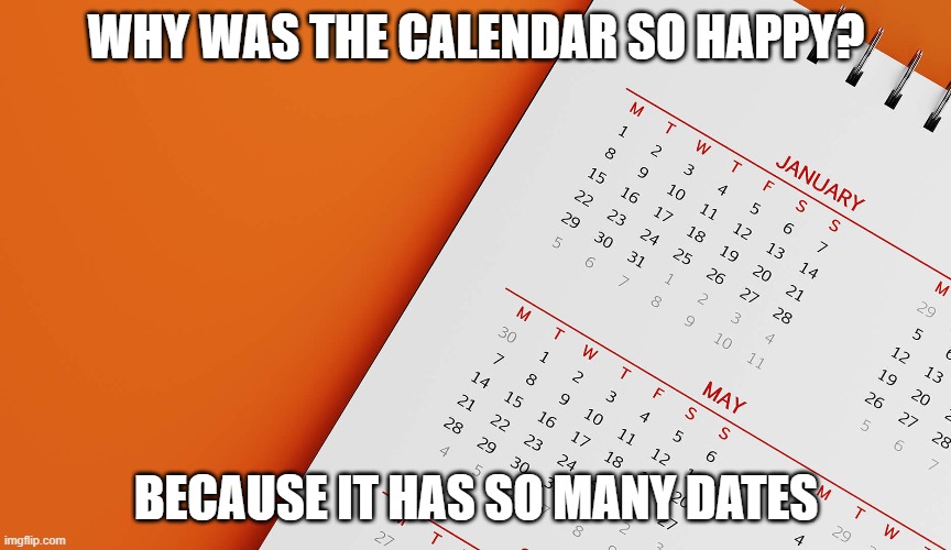 happy calendar | WHY WAS THE CALENDAR SO HAPPY? BECAUSE IT HAS SO MANY DATES | image tagged in dad joke,calendar humor | made w/ Imgflip meme maker