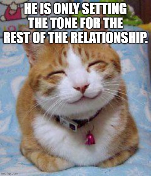 I love you the Meowst | HE IS ONLY SETTING THE TONE FOR THE REST OF THE RELATIONSHIP. | image tagged in i love you the meowst | made w/ Imgflip meme maker