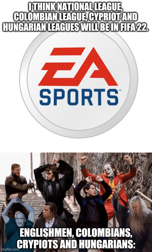still waiting for Ukrainian, Russian, Greek and Brazilian Leagues coming... |  I THINK NATIONAL LEAGUE, COLOMBIAN LEAGUE, CYPRIOT AND HUNGARIAN LEAGUES WILL BE IN FIFA 22. ENGLISHMEN, COLOMBIANS, CRYPIOTS AND HUNGARIANS: | image tagged in ea sports,joker peter parker anakin and co dancing,ea,fifa 22,memes | made w/ Imgflip meme maker