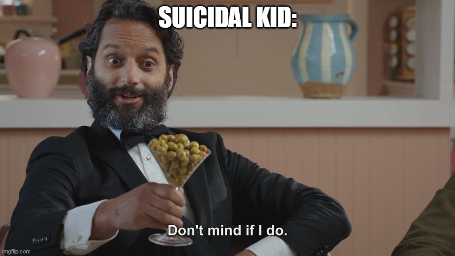 Don't Mind If I Do | SUICIDAL KID: | image tagged in don't mind if i do | made w/ Imgflip meme maker