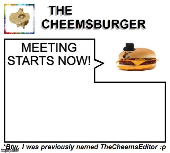 Meeting Status: Closed | MEETING STARTS NOW! | image tagged in thecheemseditor thecheemsburger temp 2 | made w/ Imgflip meme maker