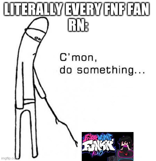 fnf | LITERALLY EVERY FNF FAN 
RN: | image tagged in cmon do something | made w/ Imgflip meme maker