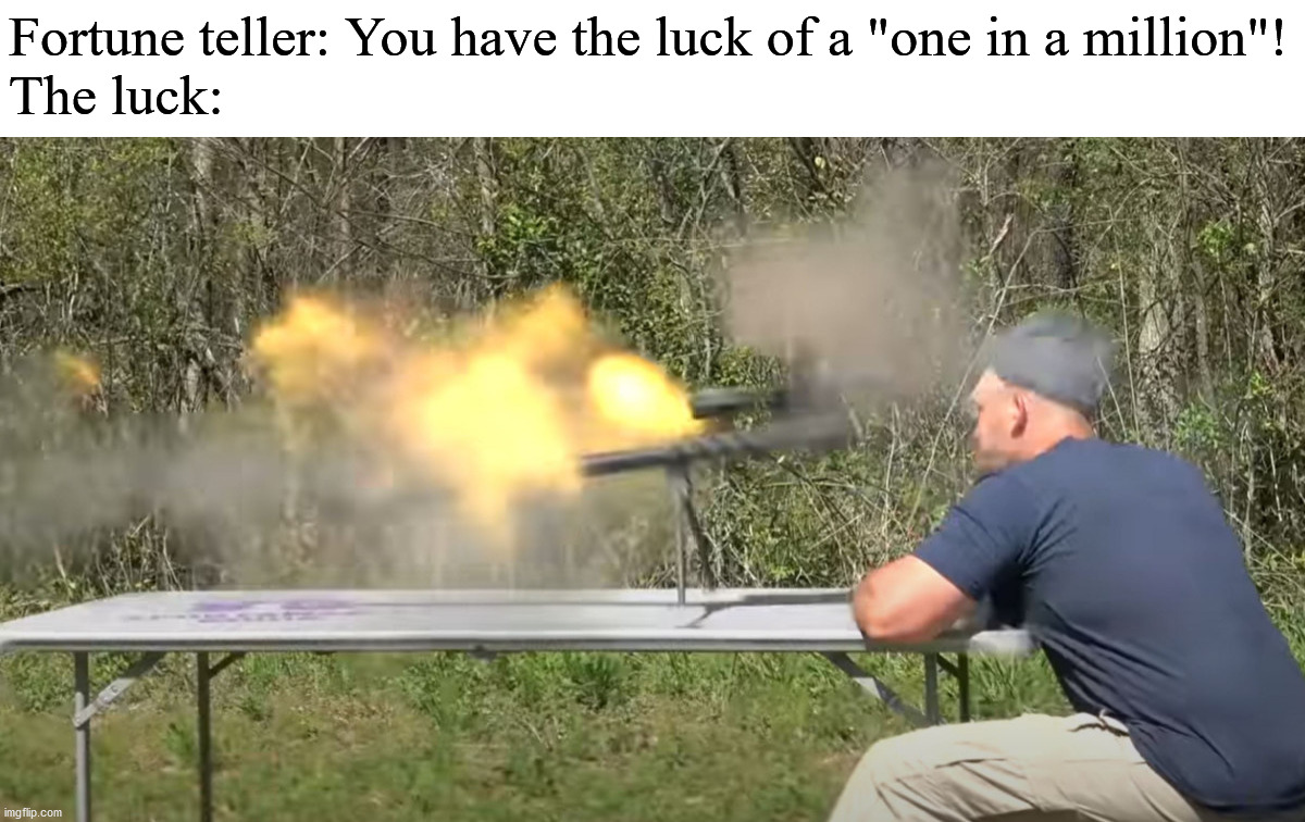 Well, yeah...from a certain point of view. | Fortune teller: You have the luck of a "one in a million"!
The luck: | image tagged in 50 bmg explodes | made w/ Imgflip meme maker