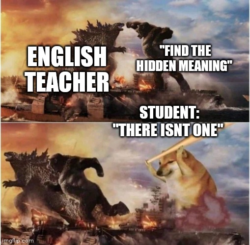 Kong Godzilla Doge | "FIND THE HIDDEN MEANING"; ENGLISH TEACHER; STUDENT: "THERE ISNT ONE" | image tagged in kong godzilla doge | made w/ Imgflip meme maker
