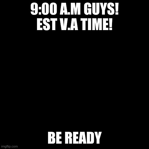 BE PREPARED FOR A SURPRISE | 9:00 A.M GUYS! EST V.A TIME! BE READY | image tagged in memes,blank transparent square | made w/ Imgflip meme maker