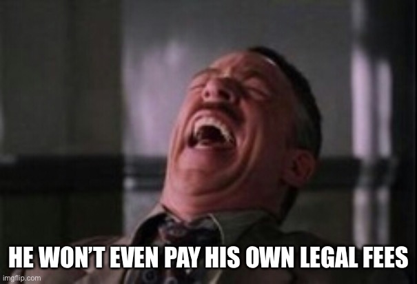 J Jonah Jameson laughing | HE WON’T EVEN PAY HIS OWN LEGAL FEES | image tagged in j jonah jameson laughing | made w/ Imgflip meme maker