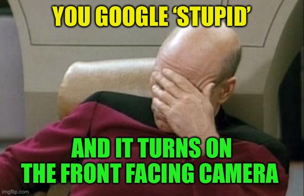 Captain Picard Facepalm Meme | YOU GOOGLE ‘STUPID’ AND IT TURNS ON THE FRONT FACING CAMERA | image tagged in memes,captain picard facepalm | made w/ Imgflip meme maker