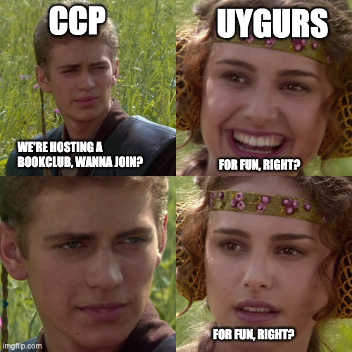 CCP and UYGURS |  UYGURS; CCP; WE'RE HOSTING A BOOKCLUB, WANNA JOIN? FOR FUN, RIGHT? FOR FUN, RIGHT? | image tagged in anakin padme 4 panel | made w/ Imgflip meme maker