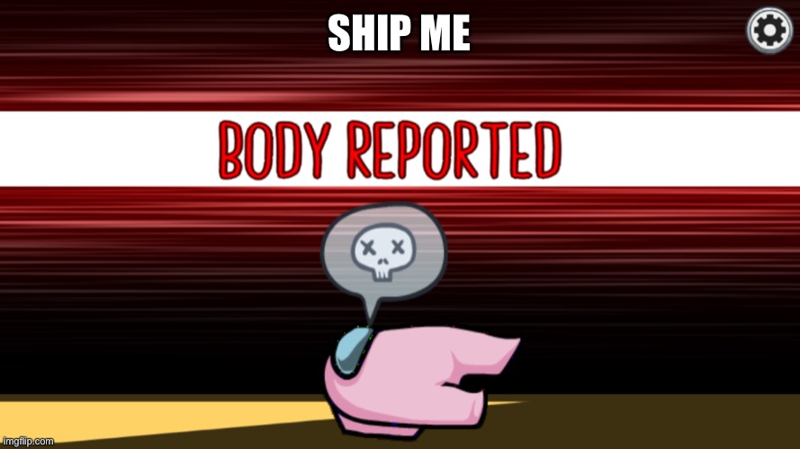 Body reported | SHIP ME | image tagged in body reported | made w/ Imgflip meme maker