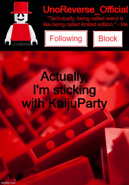 Uno's Lego Temp | Actually, I'm sticking with KaijuParty | image tagged in uno's lego temp | made w/ Imgflip meme maker