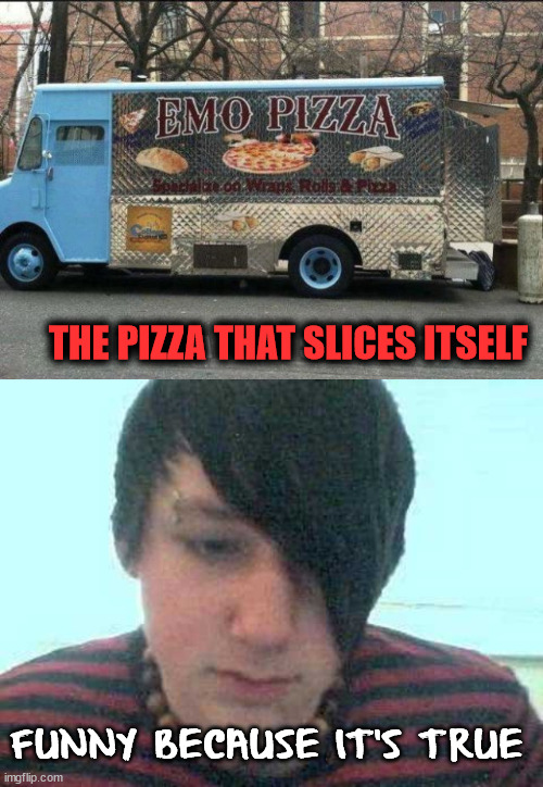 THE PIZZA THAT SLICES ITSELF; FUNNY BECAUSE IT'S TRUE | image tagged in emo kid,dark humor | made w/ Imgflip meme maker