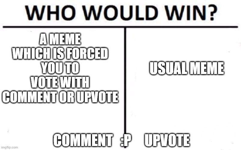 Dilemma | A MEME WHICH IS FORCED YOU TO VOTE WITH COMMENT OR UPVOTE; USUAL MEME; COMMENT   :P     UPVOTE | image tagged in memes,who would win | made w/ Imgflip meme maker