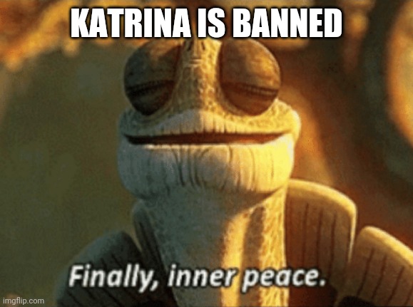 Finally, inner peace. | KATRINA IS BANNED | image tagged in finally inner peace | made w/ Imgflip meme maker